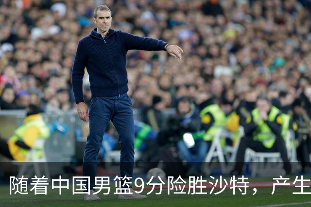 随着中国男篮9分险胜沙特，产生5个不争的事实，郭士强夺冠真难了